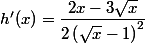 h'(x)=\dfrac{2x-3\sqrt{x}}{2\left(\sqrt{x}-1\right)^2}